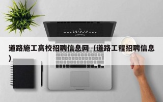 道路施工高校招聘信息网（道路工程招聘信息）