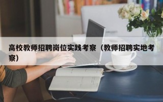 高校教师招聘岗位实践考察（教师招聘实地考察）