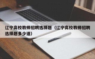 辽宁高校教师招聘选择题（辽宁高校教师招聘选择题多少道）