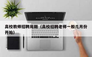 高校教师招聘周期（高校招聘老师一般几月份开始）