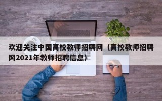 欢迎关注中国高校教师招聘网（高校教师招聘网2021年教师招聘信息）