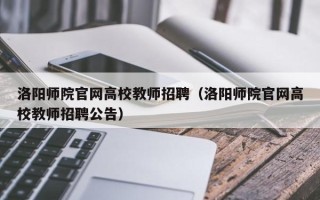 洛阳师院官网高校教师招聘（洛阳师院官网高校教师招聘公告）
