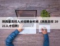 陕西省高校人才招聘会时间（陕西高校 2021人才招聘）