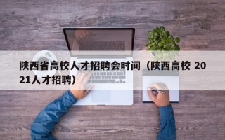 陕西省高校人才招聘会时间（陕西高校 2021人才招聘）