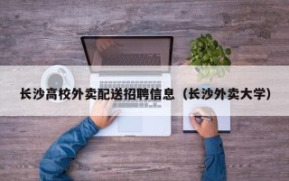 长沙高校外卖配送招聘信息（长沙外卖大学）