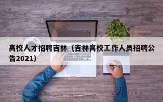 高校人才招聘吉林（吉林高校工作人员招聘公告2021）
