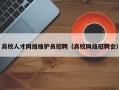 高校人才网络维护员招聘（高校网络招聘会）