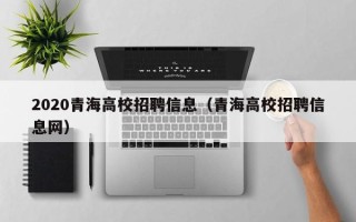 2020青海高校招聘信息（青海高校招聘信息网）