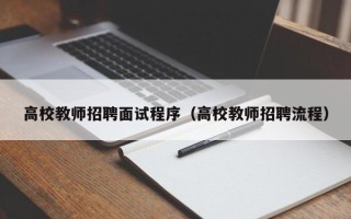 高校教师招聘面试程序（高校教师招聘流程）