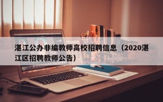 湛江公办非编教师高校招聘信息（2020湛江区招聘教师公告）