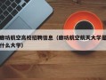 廊坊航空高校招聘信息（廊坊航空航天大学是什么大学）