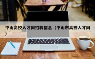 中山高校人才网招聘信息（中山市高校人才网）