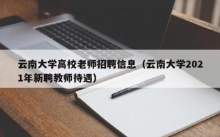 云南大学高校老师招聘信息（云南大学2021年新聘教师待遇）