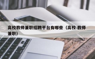 高校教师兼职招聘平台有哪些（高校 教师 兼职）