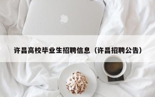 许昌高校毕业生招聘信息（许昌招聘公告）