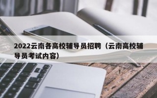 2022云南各高校辅导员招聘（云南高校辅导员考试内容）