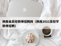 陕西省高校教师招聘网（陕西2021高校学教师招聘）