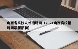 山西省高校人才招聘网（2021山西高校招聘网最新招聘）