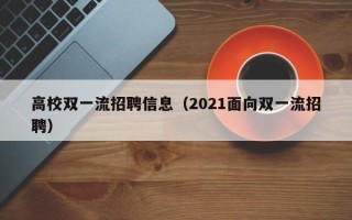 高校双一流招聘信息（2021面向双一流招聘）