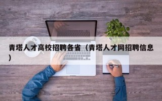 青塔人才高校招聘各省（青塔人才网招聘信息）