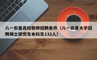 八一农垦高校教师招聘条件（八一农垦大学招聘硕士研究生本科生132人）