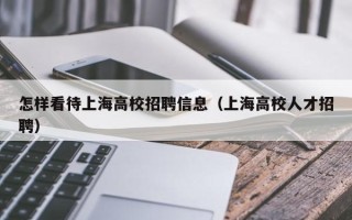怎样看待上海高校招聘信息（上海高校人才招聘）