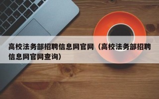 高校法务部招聘信息网官网（高校法务部招聘信息网官网查询）