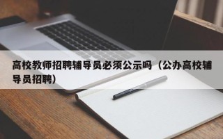 高校教师招聘辅导员必须公示吗（公办高校辅导员招聘）