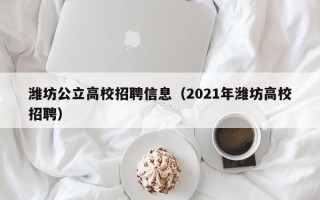 潍坊公立高校招聘信息（2021年潍坊高校招聘）