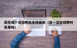 高校双一流招聘信息网最新（双一流在招聘时有用吗）