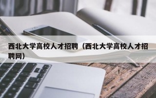 西北大学高校人才招聘（西北大学高校人才招聘网）