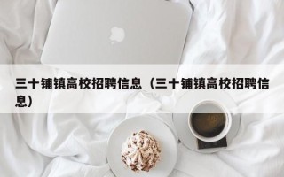 三十铺镇高校招聘信息（三十铺镇高校招聘信息）