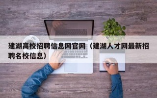 建湖高校招聘信息网官网（建湖人才网最新招聘名校信息）