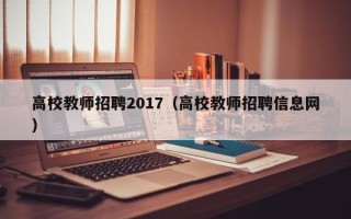 高校教师招聘2017（高校教师招聘信息网）