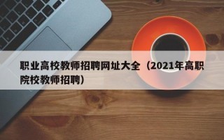 职业高校教师招聘网址大全（2021年高职院校教师招聘）