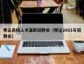 枣庄高校人才兼职招聘会（枣庄2021年招聘会）