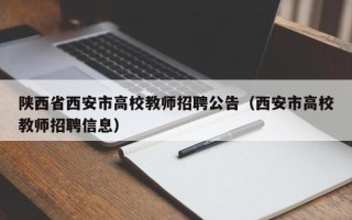 陕西省西安市高校教师招聘公告（西安市高校教师招聘信息）