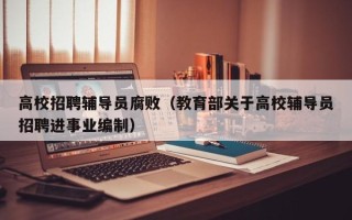高校招聘辅导员腐败（教育部关于高校辅导员招聘进事业编制）