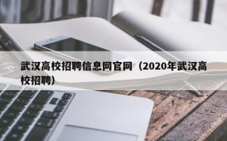 武汉高校招聘信息网官网（2020年武汉高校招聘）