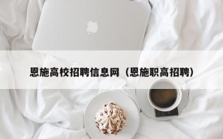 恩施高校招聘信息网（恩施职高招聘）