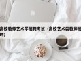 高校教师艺术学招聘考试（高校艺术类教师招聘）