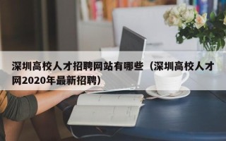 深圳高校人才招聘网站有哪些（深圳高校人才网2020年最新招聘）