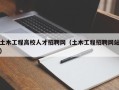 土木工程高校人才招聘网（土木工程招聘网站）