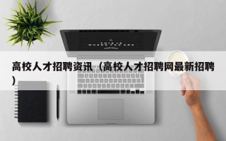 高校人才招聘资讯（高校人才招聘网最新招聘）