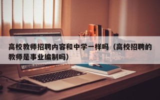 高校教师招聘内容和中学一样吗（高校招聘的教师是事业编制吗）