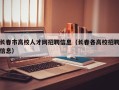 长春市高校人才网招聘信息（长春各高校招聘信息）