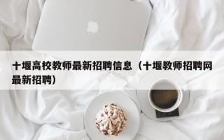 十堰高校教师最新招聘信息（十堰教师招聘网最新招聘）