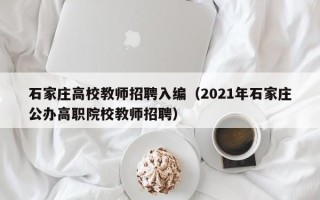 石家庄高校教师招聘入编（2021年石家庄公办高职院校教师招聘）