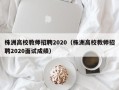 株洲高校教师招聘2020（株洲高校教师招聘2020面试成绩）