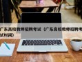广东高校教师招聘考试（广东高校教师招聘考试时间）